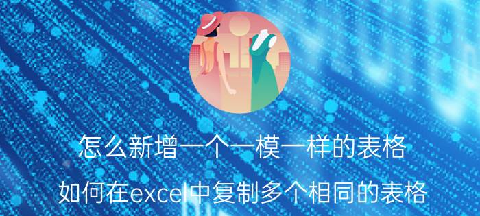 怎么新增一个一模一样的表格 如何在excel中复制多个相同的表格？